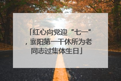 红心向党迎“七一”，襄阳第一干休所为老同志过集体生日