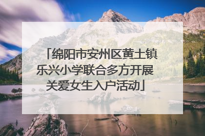 绵阳市安州区黄土镇乐兴小学联合多方开展关爱女生入户活动