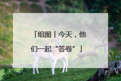 组图丨今天，他们一起“答卷”
