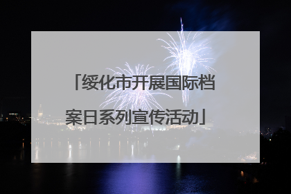 绥化市开展国际档案日系列宣传活动