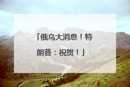 俄乌大消息！特朗普：祝贺！