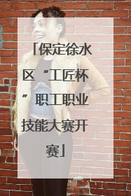 保定徐水区“工匠杯”职工职业技能大赛开赛