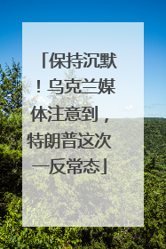 保持沉默！乌克兰媒体注意到，特朗普这次一反常态
