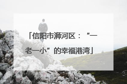信阳市浉河区：“一老一小”的幸福港湾
