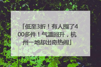 低至3折！有人囤了400多件！气温回升，杭州一地却出奇热闹