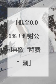 低至0.01%！理财公司再掀“降费”潮