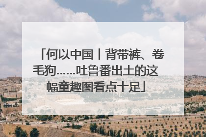 何以中国丨背带裤、卷毛狗……吐鲁番出土的这幅童趣图看点十足