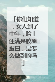 你们知道，女人到了中年，脸上还满是胶原蛋白，是怎么做到的吗
