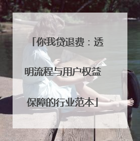 你我贷退费：透明流程与用户权益保障的行业范本