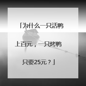 为什么一只活鸭上百元，一只烤鸭只要25元？
