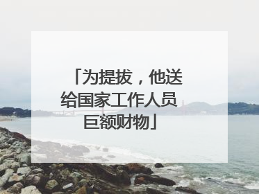 为提拔，他送给国家工作人员巨额财物