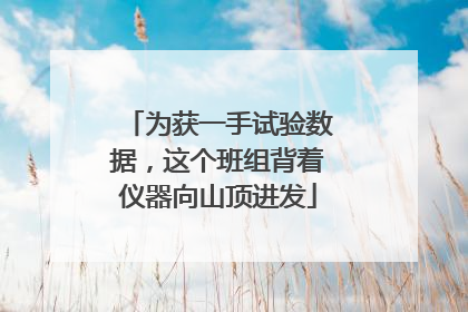 为获一手试验数据，这个班组背着仪器向山顶进发