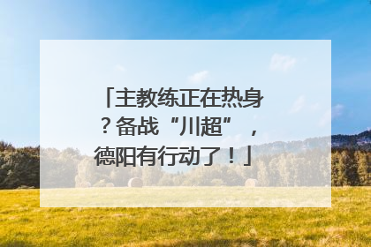 主教练正在热身？备战“川超”，德阳有行动了！