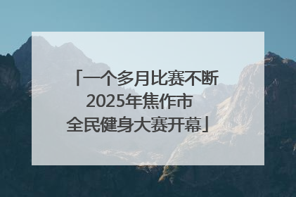 一个多月比赛不断 2025年焦作市全民健身大赛开幕