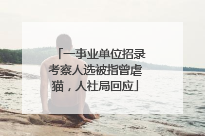 一事业单位招录考察人选被指曾虐猫，人社局回应