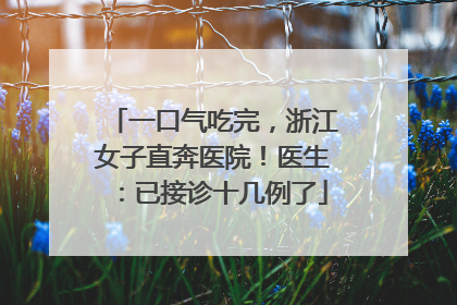 一口气吃完，浙江女子直奔医院！医生：已接诊十几例了