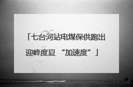 七台河站电煤保供跑出迎峰度夏 “加速度”