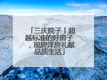 三庆院子丨超越标准的好房子，现房洋房礼献品质生活