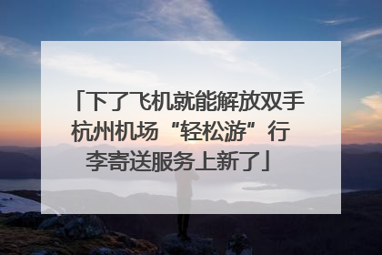 下了飞机就能解放双手 杭州机场“轻松游”行李寄送服务上新了