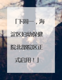 下周一，海淀区妇幼保健院北部院区正式启用！