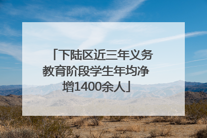 下陆区近三年义务教育阶段学生年均净增1400余人