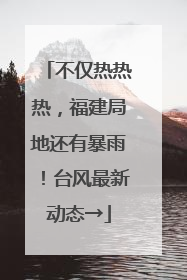 不仅热热热，福建局地还有暴雨！台风最新动态→
