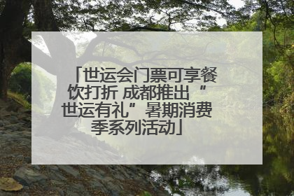 世运会门票可享餐饮打折 成都推出“世运有礼”暑期消费季系列活动