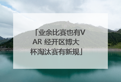 业余比赛也有VAR 经开区博大杯淘汰赛有新规