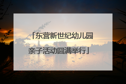 东营新世纪幼儿园亲子活动圆满举行