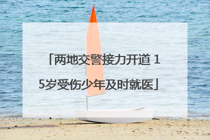 两地交警接力开道 15岁受伤少年及时就医