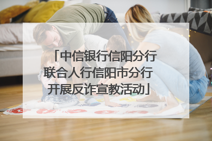 中信银行信阳分行联合人行信阳市分行开展反诈宣教活动