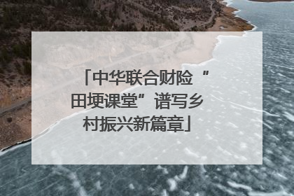 中华联合财险“田埂课堂”谱写乡村振兴新篇章