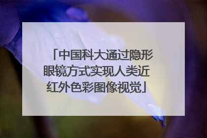 中国科大通过隐形眼镜方式实现人类近红外色彩图像视觉