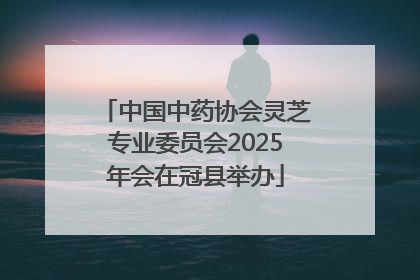 中国中药协会灵芝专业委员会2025年会在冠县举办