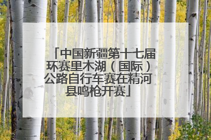 中国新疆第十七届环赛里木湖（国际）公路自行车赛在精河县鸣枪开赛