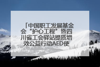 中国职工发展基金会“护心工程”暨四川省工会驿站提质增效公益行动AED使用培训在达州举行