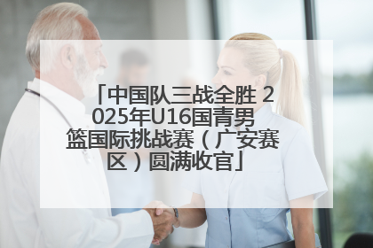 中国队三战全胜 2025年U16国青男篮国际挑战赛（广安赛区）圆满收官