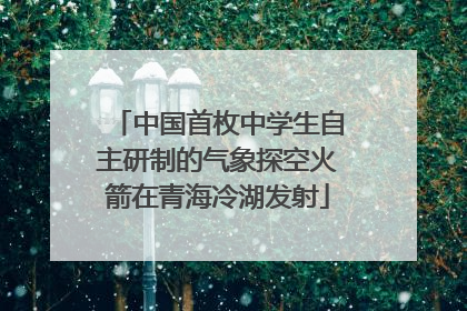 中国首枚中学生自主研制的气象探空火箭在青海冷湖发射