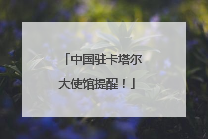 中国驻卡塔尔大使馆提醒！