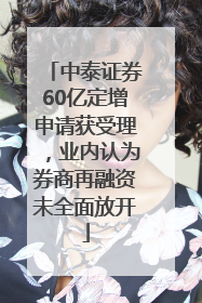 中泰证券60亿定增申请获受理，业内认为券商再融资未全面放开