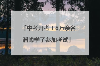 中考开考！8万余名淄博学子参加考试