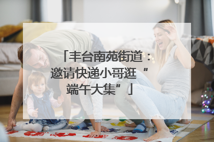丰台南苑街道：邀请快递小哥逛“端午大集”