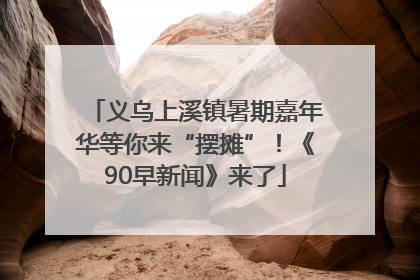 义乌上溪镇暑期嘉年华等你来“摆摊”！《90早新闻》来了