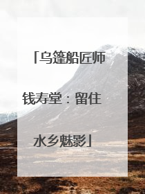 乌篷船匠师钱寿堂：留住水乡魅影