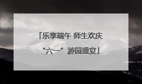 乐享端午 师生欢庆“六一”游园盛宴
