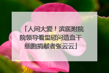 人间大爱！滨医附院院领导看望慰问造血干细胞捐献者张云云