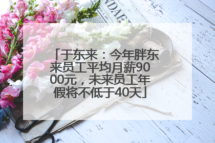 于东来：今年胖东来员工平均月薪9000元，未来员工年假将不低于40天