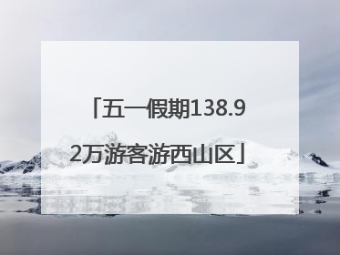 五一假期138.92万游客游西山区