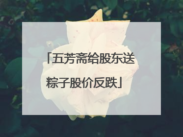 五芳斋给股东送粽子股价反跌