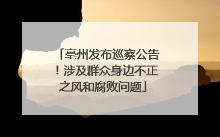 亳州发布巡察公告！涉及群众身边不正之风和腐败问题